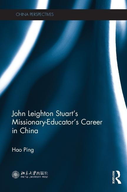 John Leighton Stuart's Missionary-Educator's Career in China by Ping, Hao