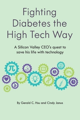 Fighting Diabetes the High Tech Way: A Silicon Valley CEO's quest to save his life with technology by Janus, Cindy