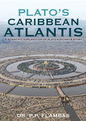 Plato's Caribbean Atlantis: A Scientific Explanation of Plato's Atlantis Story by Flambas, P. P.