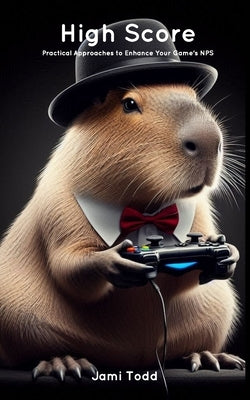 High Score: Practical Approaches to Enhance Your Game's NPS by Todd, Jami