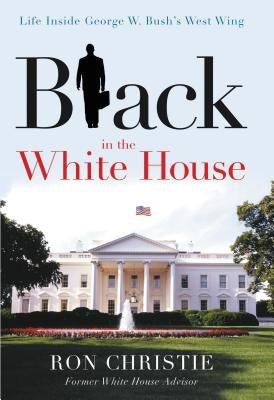 Black in the White House: Life Inside George W. Bush's West Wing by Christie, Ron