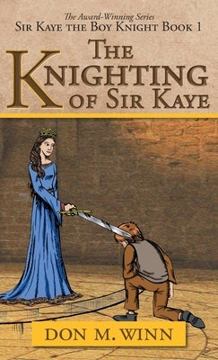 The Knighting of Sir Kaye: Sir Kaye the Boy Knight Book 1 by Winn, Don M.