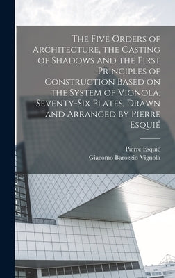 The Five Orders of Architecture, the Casting of Shadows and the First Principles of Construction Based on the System of Vignola. Seventy-six Plates, D by Vignola, Giacomo Barozzio