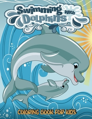 Swimming With Dolphins Coloring Book For Kids: Big Coloring Books For Toddlers, Kid, Baby, Early Learning, PreSchool, Easy For Boys Girls Kids Ages 3- by Armani, Joanna