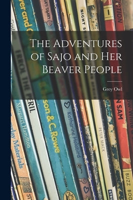 The Adventures of Sajo and Her Beaver People by Grey Owl, 1888-1938