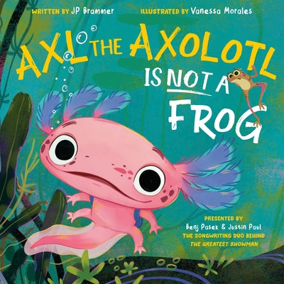 Axl the Axolotl Is Not a Frog by Pasek, Benj
