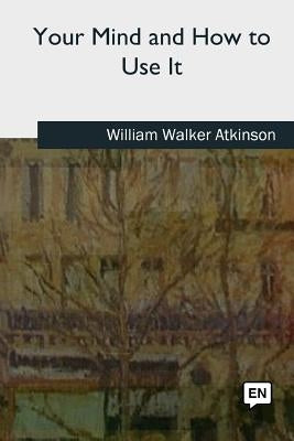 Your Mind and How to Use It by Atkinson, William Walker