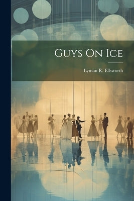 Guys On Ice by Ellsworth, Lyman R.