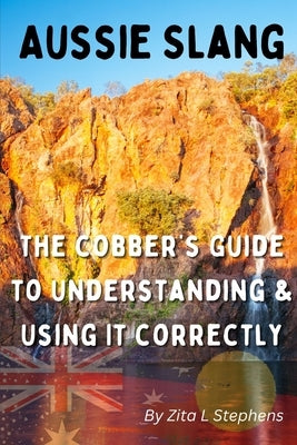 Aussie Slang: The Cobber's Guide to Understanding & Using It Correctly by Stephens, Zita L.
