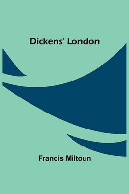 Dickens' London by Miltoun, Francis