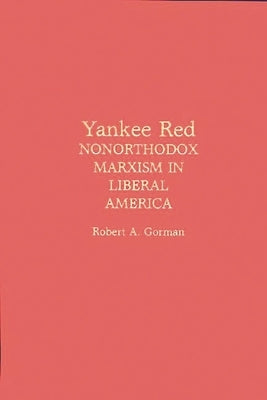 Yankee Red: Nonorthodox Marxism in Liberal America by Gorman, Robert a.