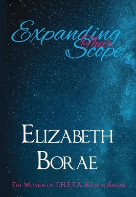 Expanding Their Scope: The Women of T.H.E.T.A. Book 1: Abigail by Borae, Elizabeth