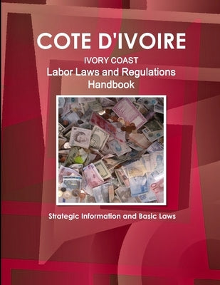 Cote D'Ivoire Labor Laws and Regulations Handbook - Strategic Information and Basic Laws by Ibp, Inc