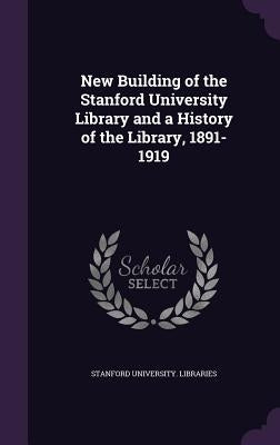 New Building of the Stanford University Library and a History of the Library, 1891-1919 by Stanford University Libraries