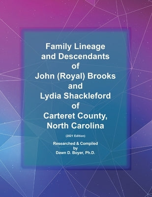 Family Lineage and Descendants of John (Royal) Brooks and Lydia Shackleford of North Carolina: 2021 Edition by Boyer, Dawn D.