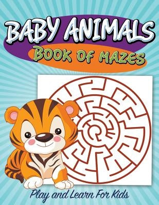 Baby Animals Book of Mazes: Play and Learn For Kids by Speedy Publishing LLC
