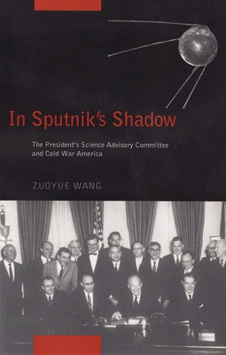 In Sputnik's Shadow: The President's Science Advisory Committee and Cold War America by Wang, Zuoyue