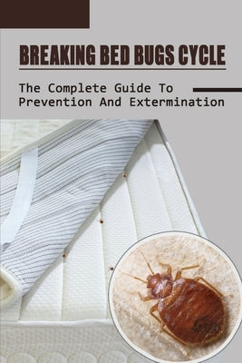 Breaking Bed Bugs Cycle: The Complete Guide To Prevention And Extermination: Bed Bug Curing Guide by Scercy, Josef