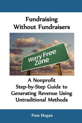 Fundraising without Fundraisers: A Nonprofit Step-by-Step Guide to Generating Revenue Using Untraditional Methods by Hogan, Pam