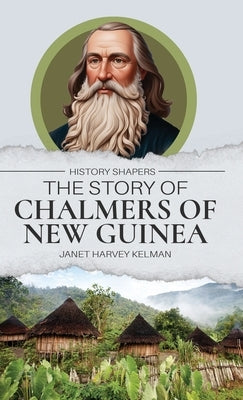The Story of Chalmers of New Guinea by Kelman, Janet Harvey