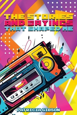 The Stories and Sayings That Shaped Me by Gibson, Patricia