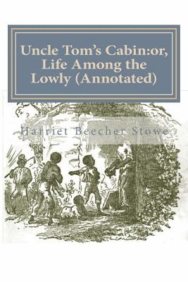 Uncle Tom's Cabin: or, Life Among the Lowly (Annotated) by Stowe, Harriet Beecher