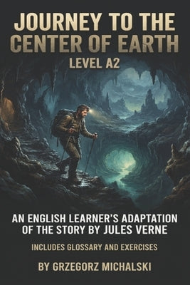 Journey to the Center of the Earth (Level A2): An English Learner's Adaptation of the Story by Jules Verne Includes Glossary and Exercises by Michalski, Grzegorz
