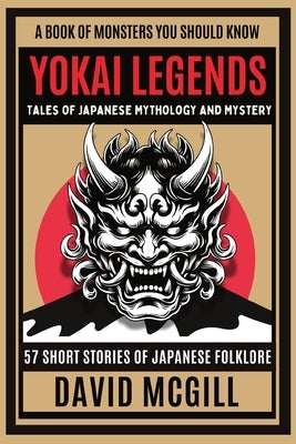 Yokai Legends Tales of Japanese Mythology and Mystery: 57 Short Stories of Japanese folklore by McGill, David