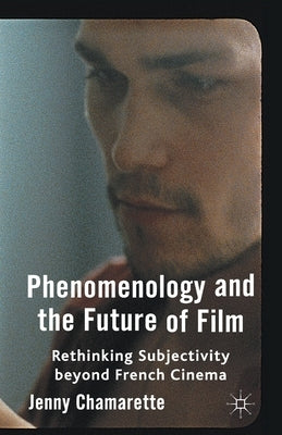Phenomenology and the Future of Film: Rethinking Subjectivity Beyond French Cinema by Chamarette, J.