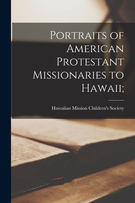 Portraits of American Protestant Missionaries to Hawaii; by Hawaiian Mission Children's Society