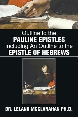 Outline to the Pauline Epistles Including an Outline to the Epistle of Hebrews by McClanahan, Leland