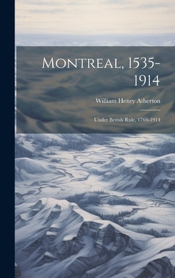 Montreal, 1535-1914: Under British Rule, 1760-1914 by Atherton, William Henry