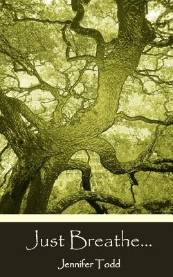 Just Breathe...: Reflections, Inspirations and Guidance For Living All the Days of Your Life by Todd, Jennifer