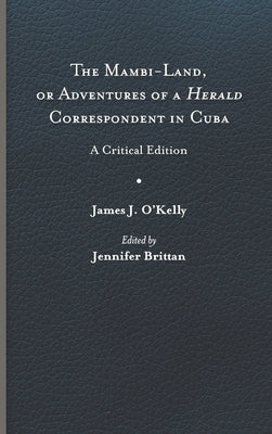 The Mambi-Land, or Adventures of a Herald Correspondent in Cuba: A Critical Edition by O'Kelly, James J.