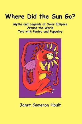 Where Did the Sun Go? Myths and Legends of Solar Eclipses Around the World Told with Poetry and Puppetry by Hoult, Janet Cameron