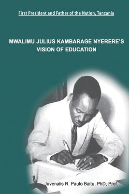 Mwalimu Julius Kambarage Nyerere's Vision of Education by Paulo, Juvenalis Rwelamira