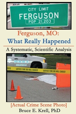 Ferguson, MO: What Really Happened: A Systematic, Scientific Analysis by Krell, Bruce E.
