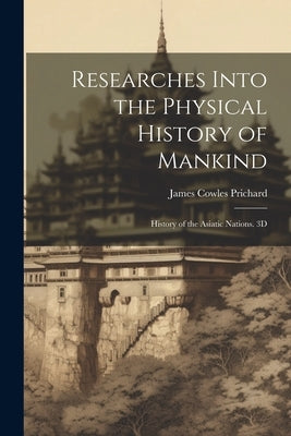 Researches Into the Physical History of Mankind: History of the Asiatic Nations. 3D; Edition 1844 by Prichard, James Cowles