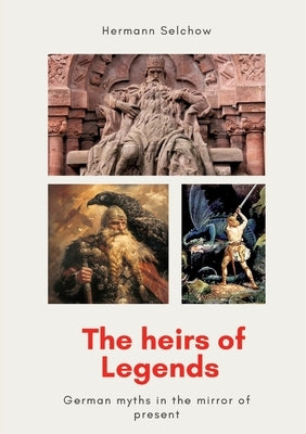 The heirs of legends: German myths in the mirror of present by Selchow, Hermann