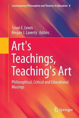 Art's Teachings, Teaching's Art: Philosophical, Critical and Educational Musings by Lewis, Tyson