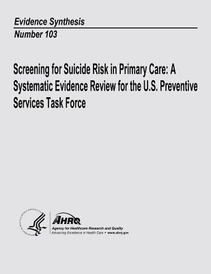 Screening for Suicide Risk in Primary Care: A Systematic Evidence Review for the U.S. Preventive Services Task Force: Evidence Synthesis Number 103 by And Quality, Agency for Healthcare Resea
