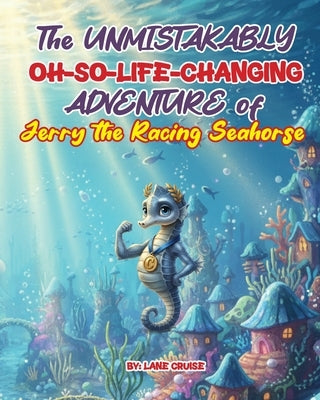 The UNMISTAKABLY Oh-So-Life-Changing ADVENTURE of Jerry the Racing Seahorse by Cruise, Lane