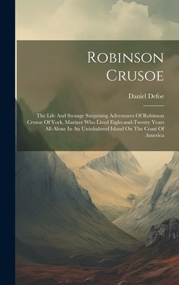 Robinson Crusoe: The Life And Strange Surprising Adventures Of Robinson Crusoe Of York, Mariner Who Lived Eight-and-twenty Years All-al by Defoe, Daniel