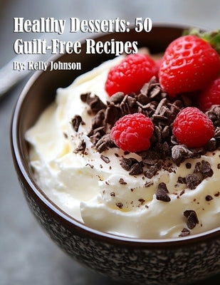 Healthy Desserts: 50 Guilt-Free Recipes by Johnson, Kelly