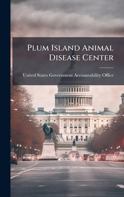 Plum Island Animal Disease Center by United States Government Accountabili