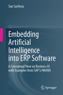 Embedding Artificial Intelligence Into Erp Software: A Conceptual View on Business AI with Examples from SAP S/4hana by Sarferaz, Siar