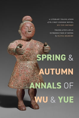 Spring and Autumn Annals of Wu and Yue: A Literary Translation of the First Chinese Novel, Wu Yue Chunqiu by Milburn, Olivia Anna Rovsing