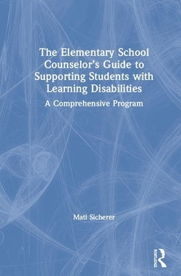 The Elementary School Counselor's Guide to Supporting Students with Learning Disabilities: A Comprehensive Program by Sicherer, Mati