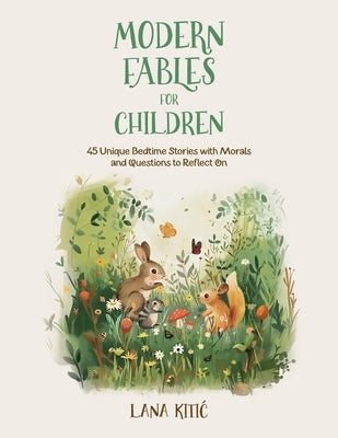 Modern Fables For Children: 45 Unique Bedtime Stories With Morals and Questions to Reflect On by Kitic, Lana