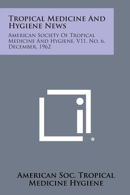Tropical Medicine and Hygiene News: American Society of Tropical Medicine and Hygiene, V11, No. 6, December, 1962 by American Soc Tropical Medicine Hygiene